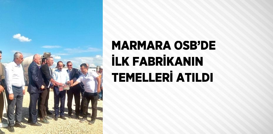 MARMARA OSB’DE İLK FABRİKANIN TEMELLERİ ATILDI