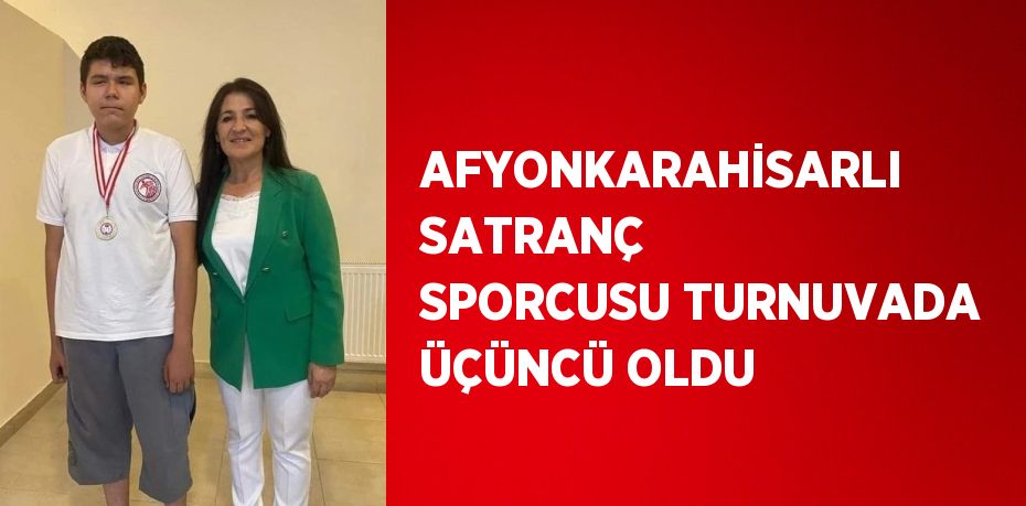 AFYONKARAHİSARLI SATRANÇ SPORCUSU TURNUVADA ÜÇÜNCÜ OLDU