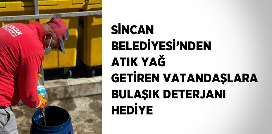 SİNCAN BELEDİYESİ’NDEN ATIK YAĞ GETİREN VATANDAŞLARA BULAŞIK DETERJANI HEDİYE