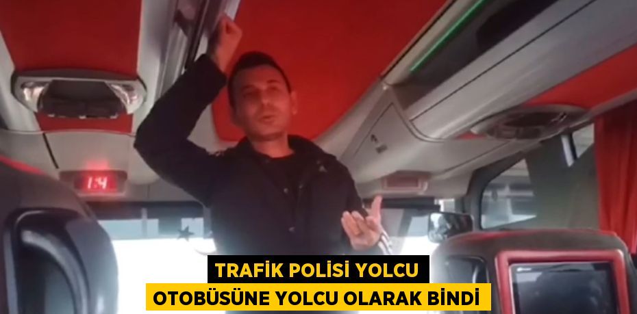 TRAFİK POLİSİ YOLCU OTOBÜSÜNE YOLCU OLARAK BİNDİ