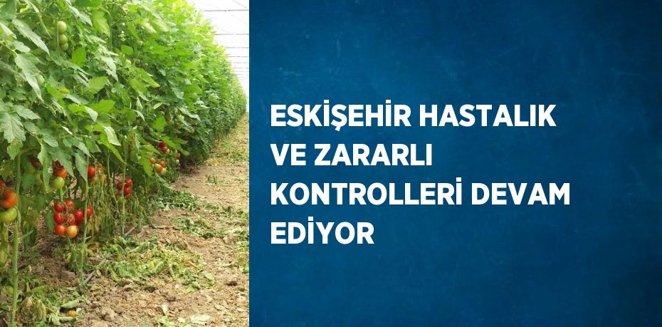 ESKİŞEHİR HASTALIK VE ZARARLI KONTROLLERİ DEVAM EDİYOR