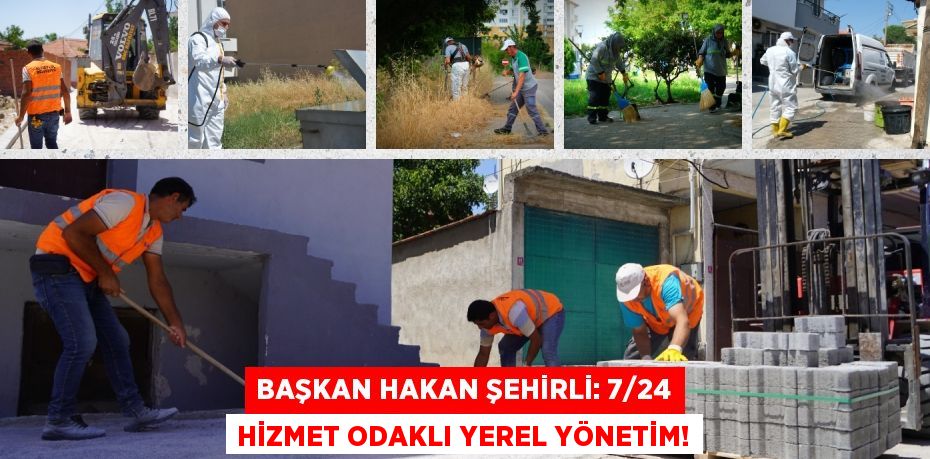 BAŞKAN HAKAN ŞEHİRLİ: 7/24 HİZMET ODAKLI YEREL YÖNETİM!