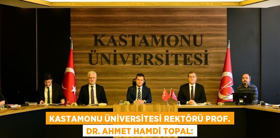 KASTAMONU ÜNİVERSİTESİ REKTÖRÜ PROF. DR. AHMET HAMDİ TOPAL: