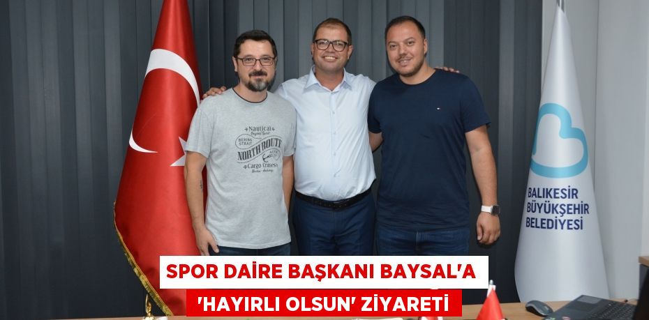 Spor Daire Başkanı Baysal’a  ‘hayırlı olsun’ ziyareti