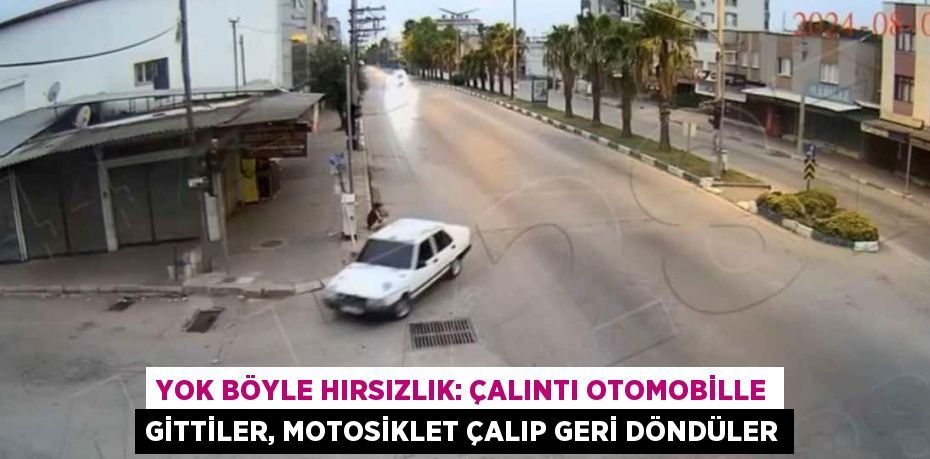 YOK BÖYLE HIRSIZLIK: ÇALINTI OTOMOBİLLE GİTTİLER, MOTOSİKLET ÇALIP GERİ DÖNDÜLER