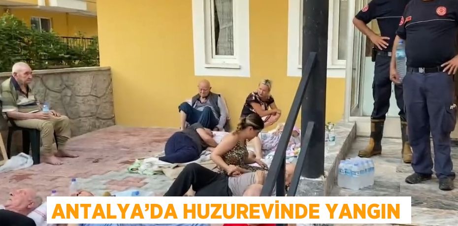 ANTALYA’DA HUZUREVİNDE YANGIN