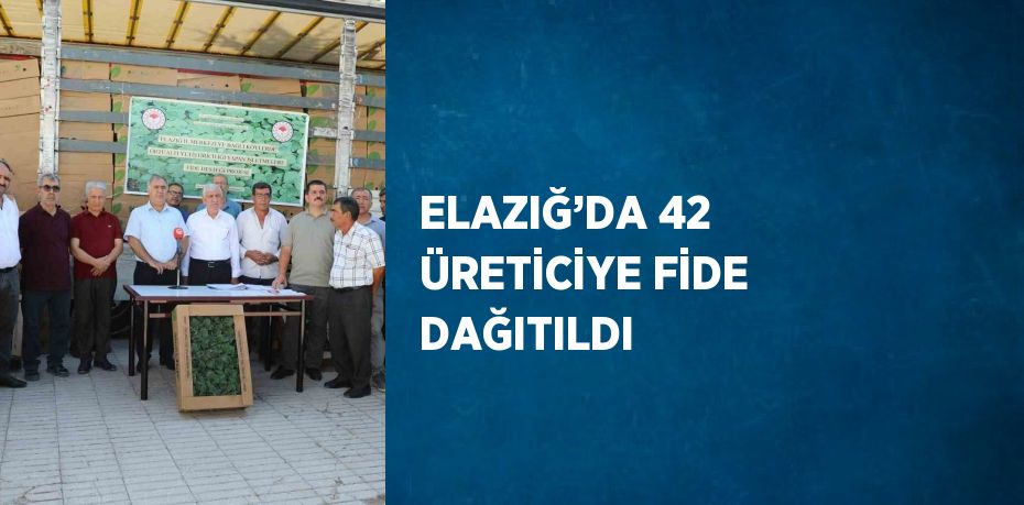 ELAZIĞ’DA 42 ÜRETİCİYE FİDE DAĞITILDI