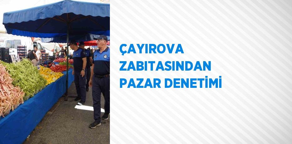 ÇAYIROVA ZABITASINDAN PAZAR DENETİMİ