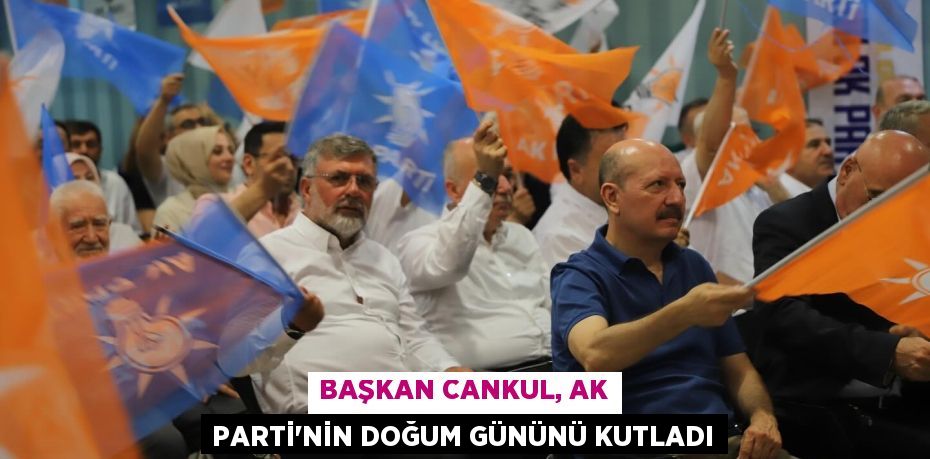 BAŞKAN CANKUL, AK PARTİ’NİN DOĞUM GÜNÜNÜ KUTLADI