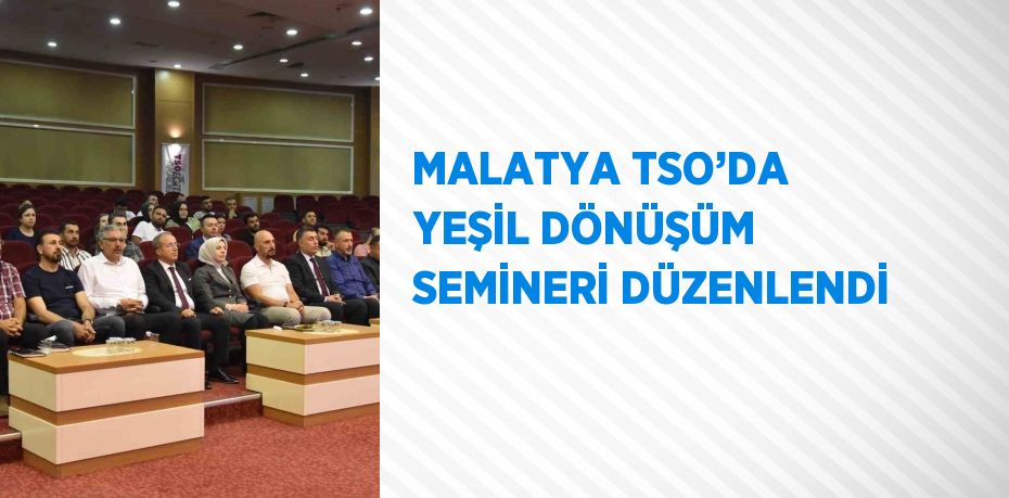 MALATYA TSO’DA YEŞİL DÖNÜŞÜM SEMİNERİ DÜZENLENDİ