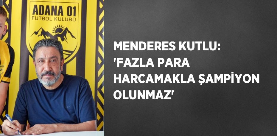 MENDERES KUTLU: 'FAZLA PARA HARCAMAKLA ŞAMPİYON OLUNMAZ'