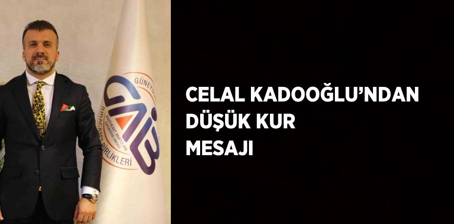 CELAL KADOOĞLU’NDAN DÜŞÜK KUR MESAJI