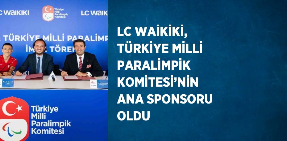 LC WAİKİKİ, TÜRKİYE MİLLİ PARALİMPİK KOMİTESİ’NİN ANA SPONSORU OLDU