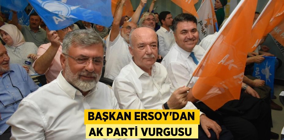 BAŞKAN ERSOY’DAN AK PARTİ VURGUSU