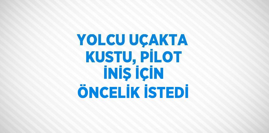 YOLCU UÇAKTA KUSTU, PİLOT İNİŞ İÇİN ÖNCELİK İSTEDİ