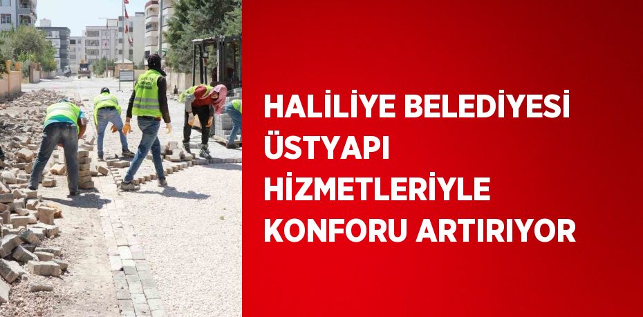 HALİLİYE BELEDİYESİ ÜSTYAPI HİZMETLERİYLE KONFORU ARTIRIYOR