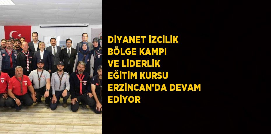 DİYANET İZCİLİK BÖLGE KAMPI VE LİDERLİK EĞİTİM KURSU ERZİNCAN’DA DEVAM EDİYOR