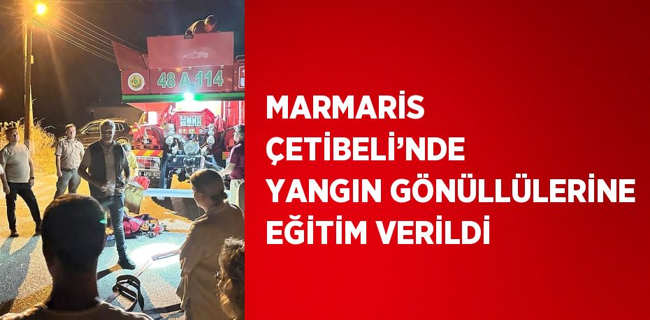 MARMARİS ÇETİBELİ’NDE YANGIN GÖNÜLLÜLERİNE EĞİTİM VERİLDİ