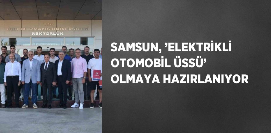 SAMSUN, ’ELEKTRİKLİ OTOMOBİL ÜSSÜ’ OLMAYA HAZIRLANIYOR