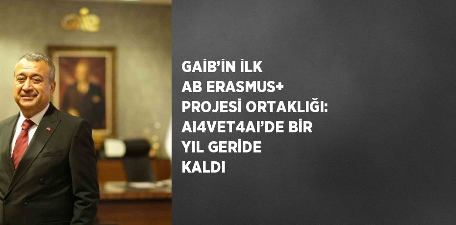 GAİB’İN İLK AB ERASMUS+ PROJESİ ORTAKLIĞI: AI4VET4AI’DE BİR YIL GERİDE KALDI