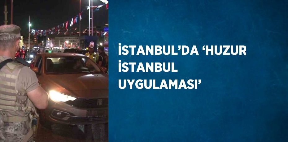 İSTANBUL’DA ‘HUZUR İSTANBUL UYGULAMASI’