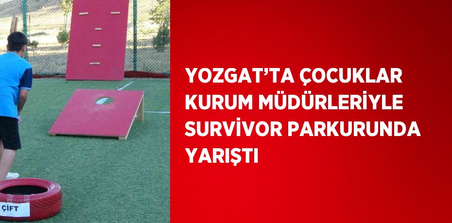 YOZGAT’TA ÇOCUKLAR KURUM MÜDÜRLERİYLE SURVİVOR PARKURUNDA YARIŞTI