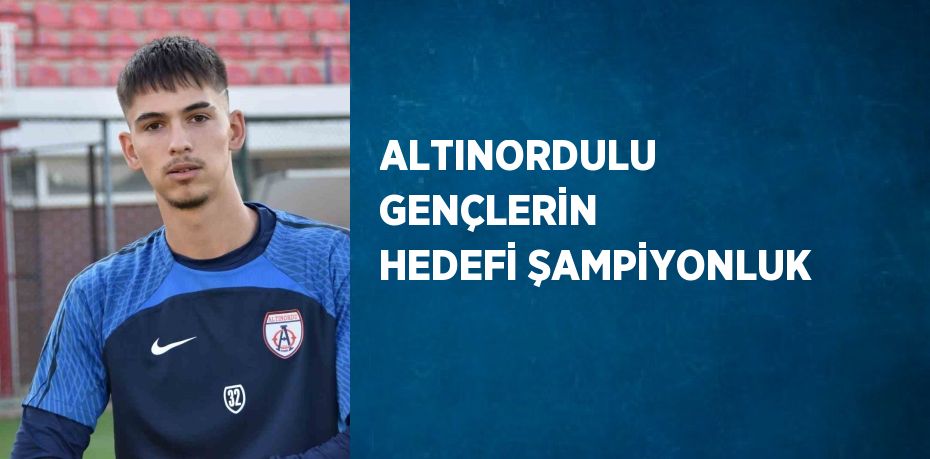 ALTINORDULU GENÇLERİN HEDEFİ ŞAMPİYONLUK