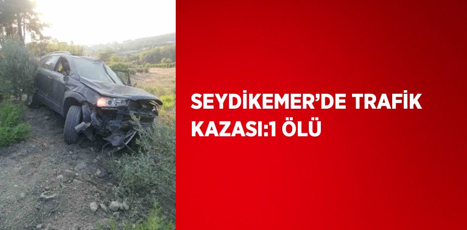 SEYDİKEMER’DE TRAFİK KAZASI:1 ÖLÜ