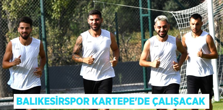 BALIKESİRSPOR KARTEPE’DE ÇALIŞACAK