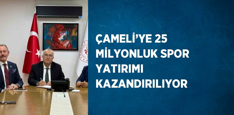 ÇAMELİ’YE 25 MİLYONLUK SPOR YATIRIMI KAZANDIRILIYOR