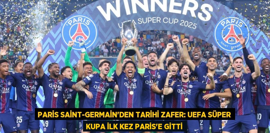 Paris Saint-Germain'den Tarihi Zafer: UEFA Süper Kupa İlk Kez Paris'e Gitti