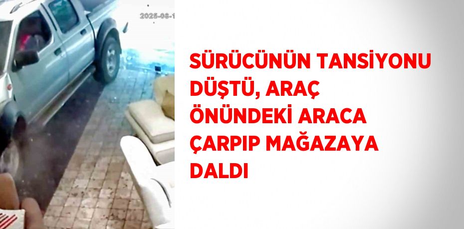 SÜRÜCÜNÜN TANSİYONU DÜŞTÜ, ARAÇ ÖNÜNDEKİ ARACA ÇARPIP MAĞAZAYA DALDI
