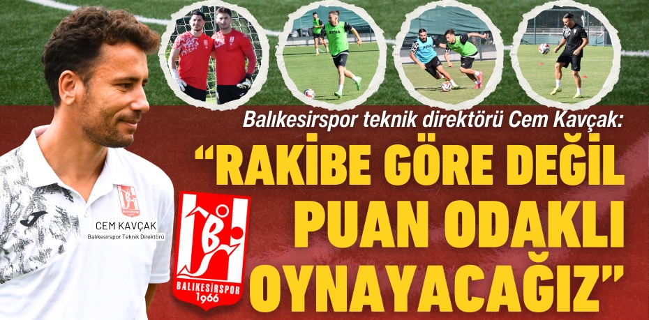 Balıkesirspor teknik direktörü Cem Kavçak: “RAKİBE GÖRE DEĞİL PUAN ODAKLI OYNAYACAĞIZ”