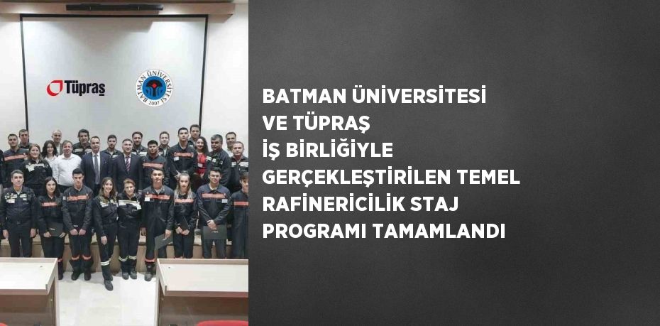 BATMAN ÜNİVERSİTESİ VE TÜPRAŞ İŞ BİRLİĞİYLE GERÇEKLEŞTİRİLEN TEMEL RAFİNERİCİLİK STAJ PROGRAMI TAMAMLANDI