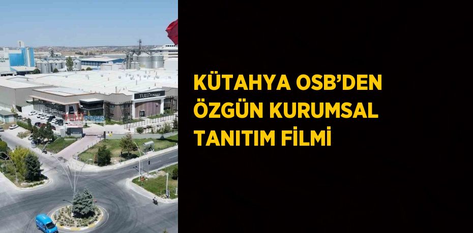 KÜTAHYA OSB’DEN ÖZGÜN KURUMSAL TANITIM FİLMİ
