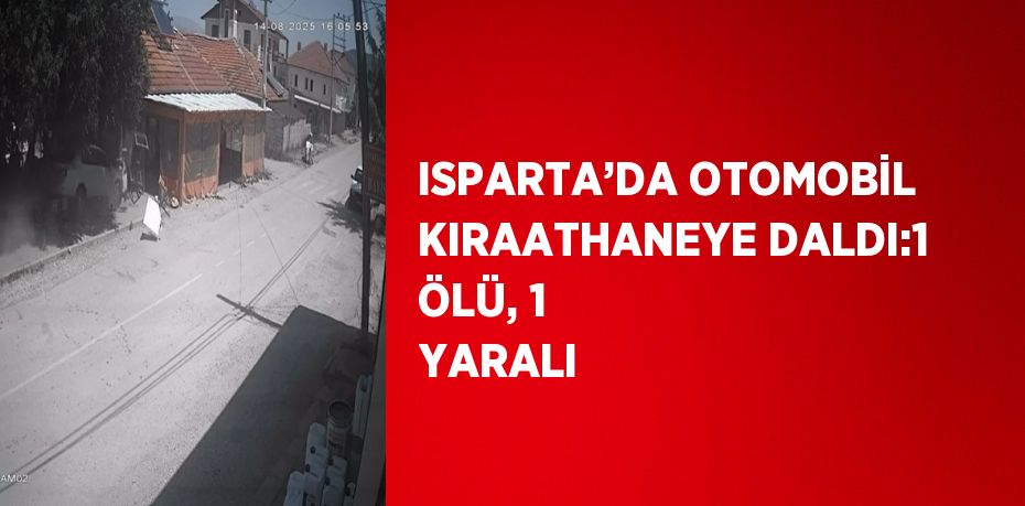 ISPARTA’DA OTOMOBİL KIRAATHANEYE DALDI:1 ÖLÜ, 1 YARALI