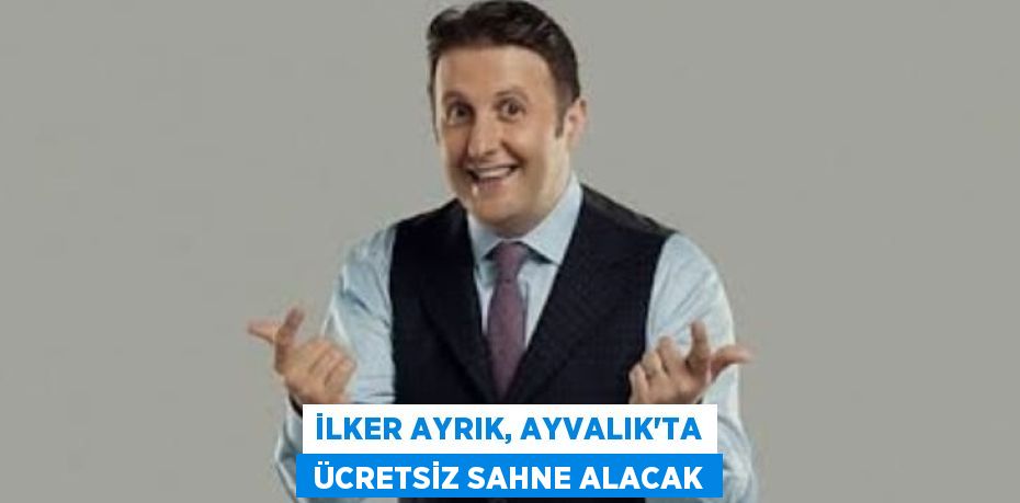 İLKER AYRIK, AYVALIK’TA  ÜCRETSİZ SAHNE ALACAK