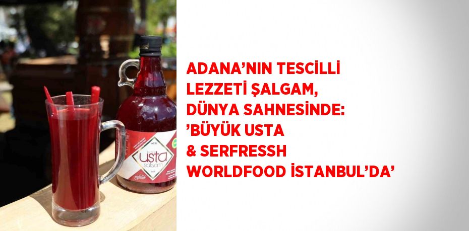 ADANA’NIN TESCİLLİ LEZZETİ ŞALGAM, DÜNYA SAHNESİNDE: ’BÜYÜK USTA & SERFRESSH WORLDFOOD İSTANBUL’DA’