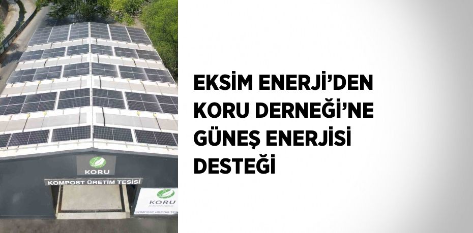 EKSİM ENERJİ’DEN KORU DERNEĞİ’NE GÜNEŞ ENERJİSİ DESTEĞİ