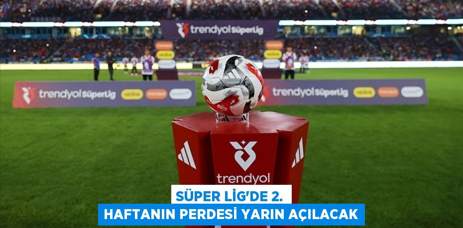 Süper Lig'de 2. haftanın perdesi yarın açılacak