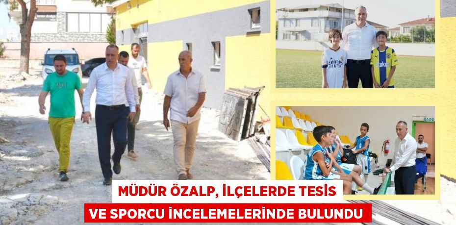 Müdür Özalp, İlçelerde Tesis ve Sporcu İncelemelerinde Bulundu