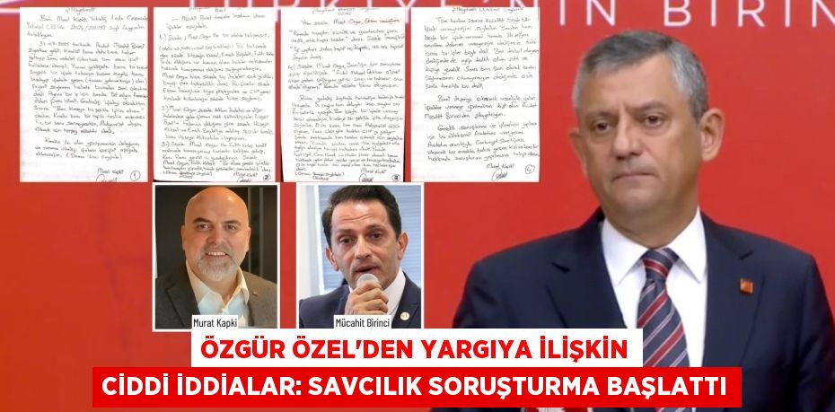 ÖZGÜR ÖZEL'DEN YARGIYA İLİŞKİN CİDDİ İDDİALAR: SAVCILIK SORUŞTURMA BAŞLATTI