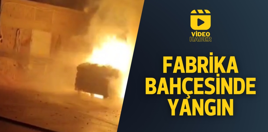 FABRİKA BAHÇESİNDE YANGIN