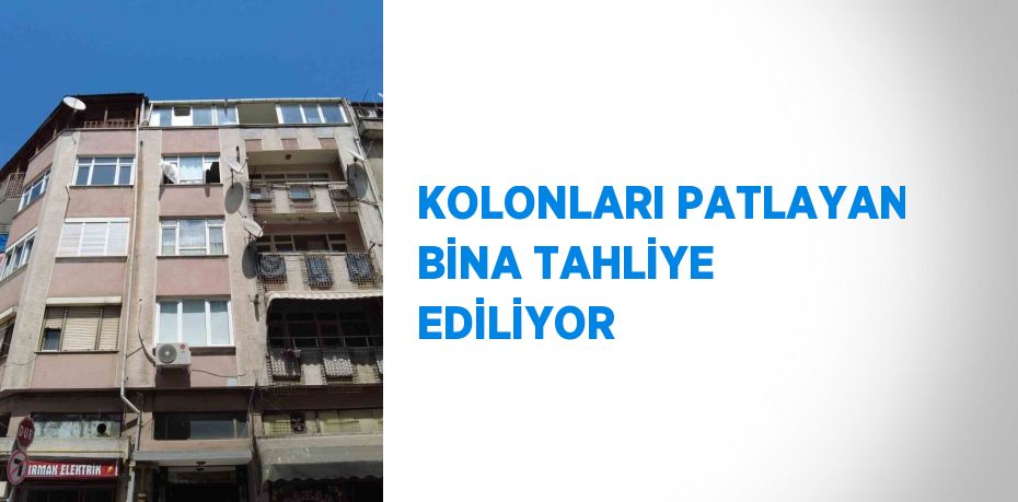 KOLONLARI PATLAYAN BİNA TAHLİYE EDİLİYOR