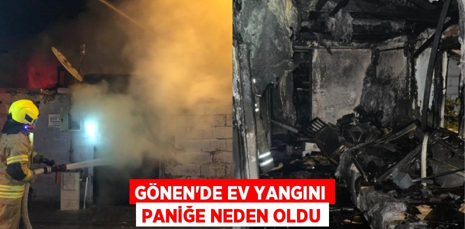GÖNEN'DE EV YANGINI PANİĞE NEDEN OLDU