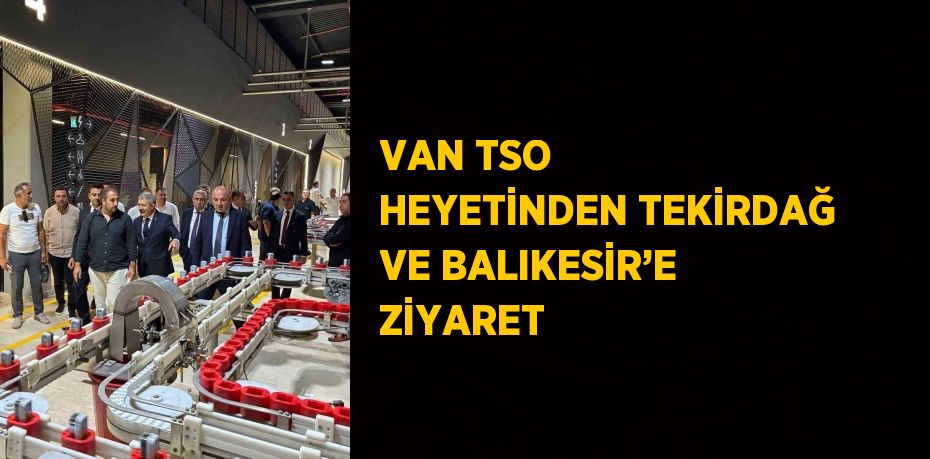 VAN TSO HEYETİNDEN TEKİRDAĞ VE BALIKESİR’E ZİYARET