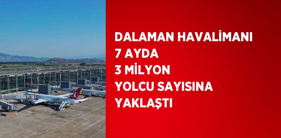 DALAMAN HAVALİMANI 7 AYDA 3 MİLYON YOLCU SAYISINA YAKLAŞTI