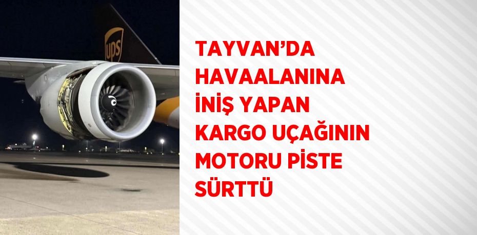 TAYVAN’DA HAVAALANINA İNİŞ YAPAN KARGO UÇAĞININ MOTORU PİSTE SÜRTTÜ