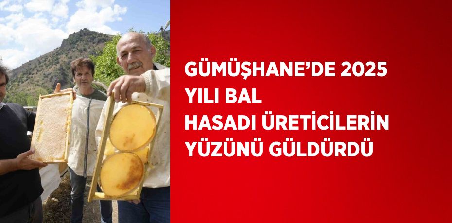 GÜMÜŞHANE’DE 2025 YILI BAL HASADI ÜRETİCİLERİN YÜZÜNÜ GÜLDÜRDÜ