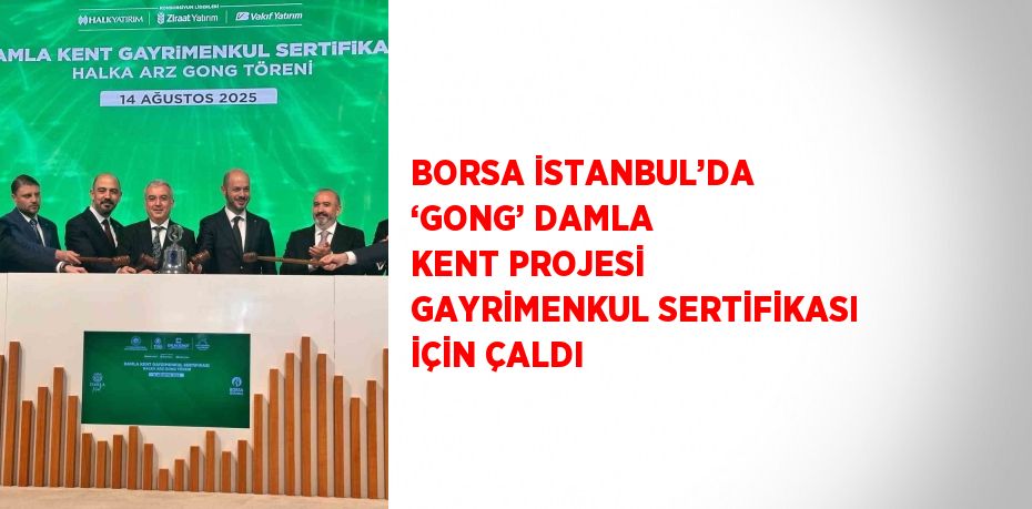 BORSA İSTANBUL’DA ‘GONG’ DAMLA KENT PROJESİ GAYRİMENKUL SERTİFİKASI İÇİN ÇALDI